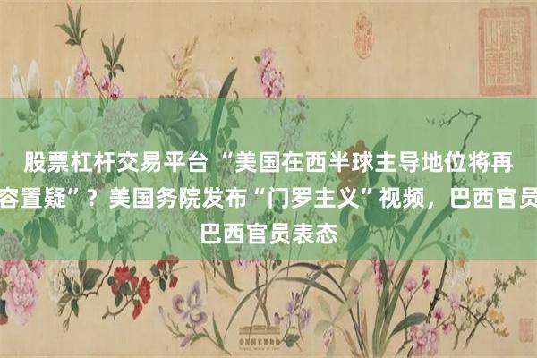 股票杠杆交易平台 “美国在西半球主导地位将再也不容置疑”？美国务院发布“门罗主义”视频，巴西官员表态