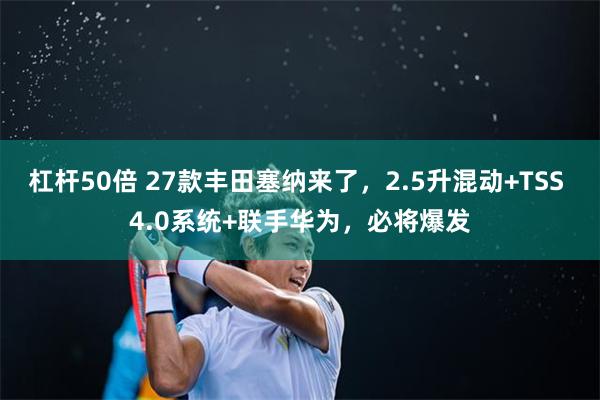 杠杆50倍 27款丰田塞纳来了，2.5升混动+TSS 4.0系统+联手华为，必将爆发