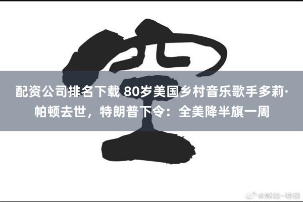配资公司排名下载 80岁美国乡村音乐歌手多莉·帕顿去世,特朗普下令:全美降半旗一周