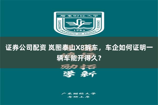 证券公司配资 岚图泰山X8拆车，车企如何证明一辆车能开得久？