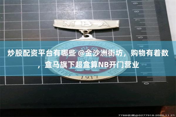 炒股配资平台有哪些 @金沙洲街坊，购物有着数，盒马旗下超盒算NB开门营业