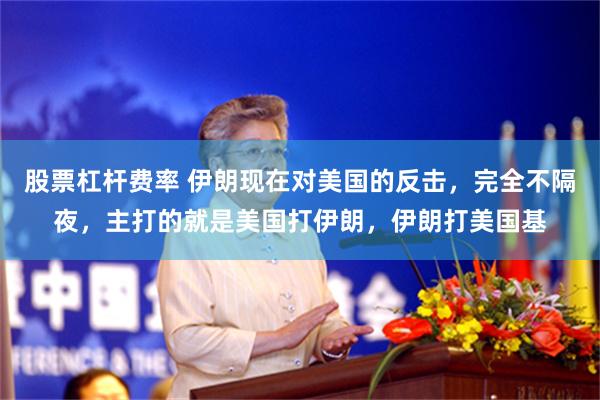 股票杠杆费率 伊朗现在对美国的反击，完全不隔夜，主打的就是美国打伊朗，伊朗打美国基