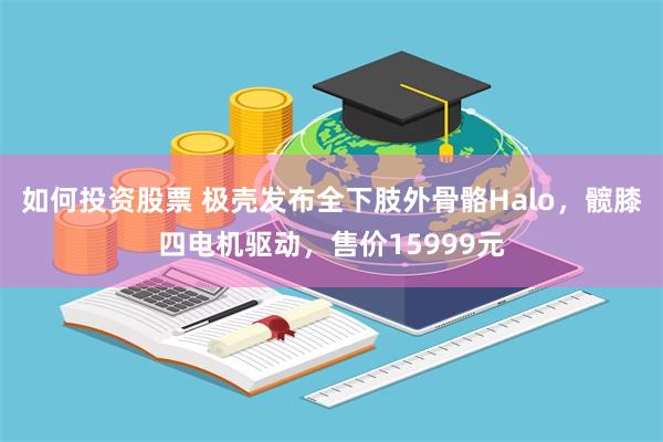 如何投资股票 极壳发布全下肢外骨骼Halo，髋膝四电机驱动，售价15999元