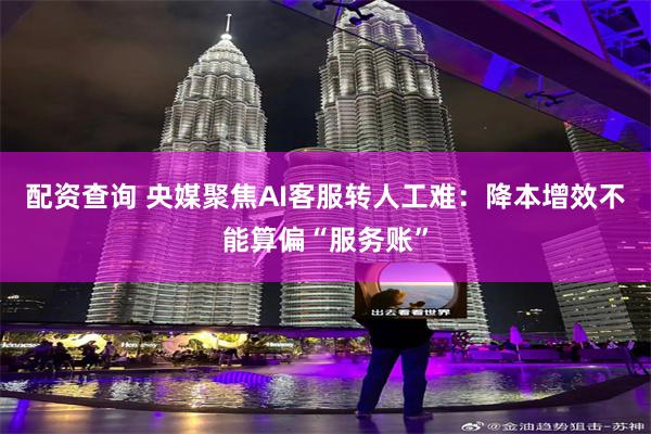配资查询 央媒聚焦AI客服转人工难：降本增效不能算偏“服务账”