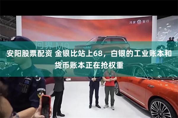 安阳股票配资 金银比站上68，白银的工业账本和货币账本正在抢权重