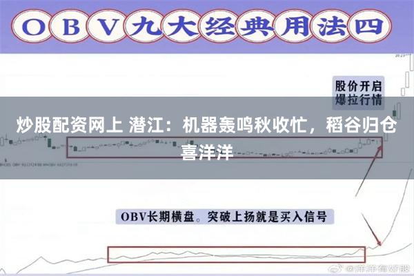 炒股配资网上 潜江：机器轰鸣秋收忙，稻谷归仓喜洋洋