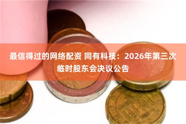 最信得过的网络配资 同有科技：2026年第三次临时股东会决议公告