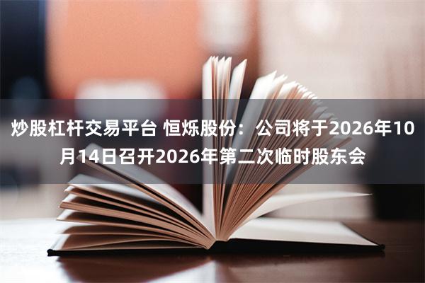 炒股杠杆交易平台 恒烁股份：公司将于2026年10月14日召开2026年第二次临时股东会