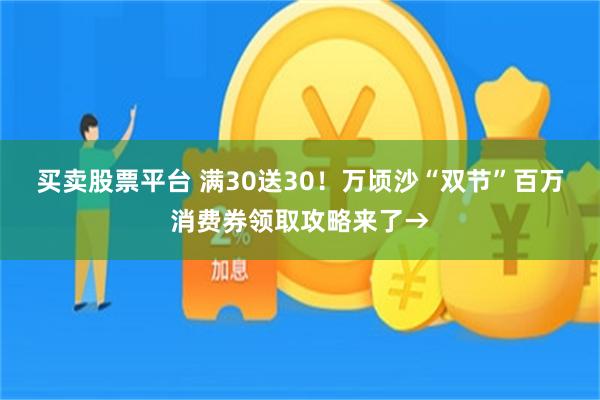 买卖股票平台 满30送30！万顷沙“双节”百万消费券领取攻略来了→