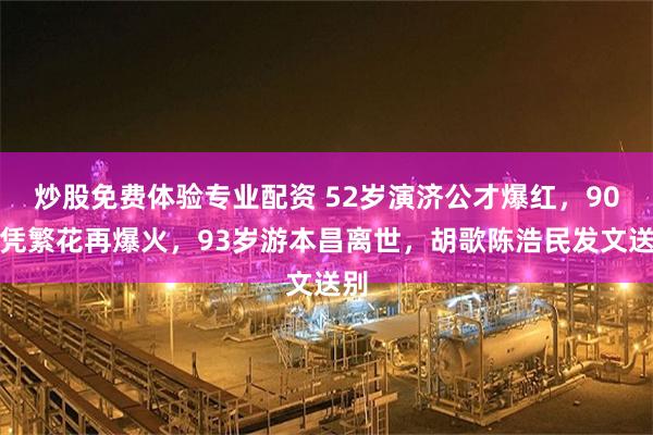 炒股免费体验专业配资 52岁演济公才爆红,90岁凭繁花再爆火,93岁游本昌离世,胡歌陈浩民发文送别