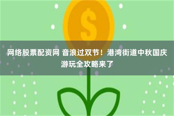 网络股票配资网 音浪过双节！港湾街道中秋国庆游玩全攻略来了