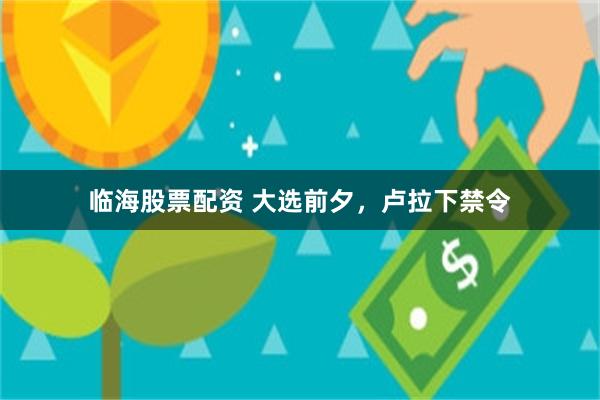 临海股票配资 大选前夕，卢拉下禁令