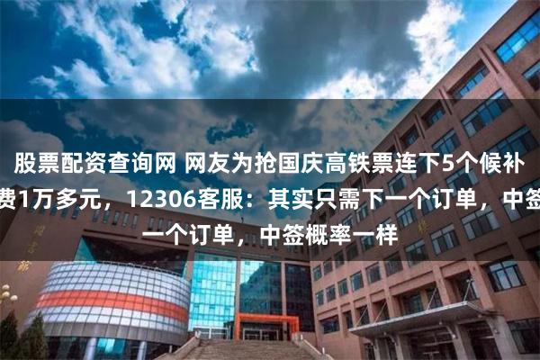 股票配资查询网 网友为抢国庆高铁票连下5个候补订单，花费1万多元，12306客服：其实只需下一个订单，中签概率一样