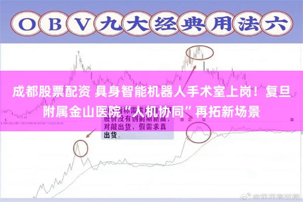 成都股票配资 具身智能机器人手术室上岗！复旦附属金山医院“人机协同”再拓新场景