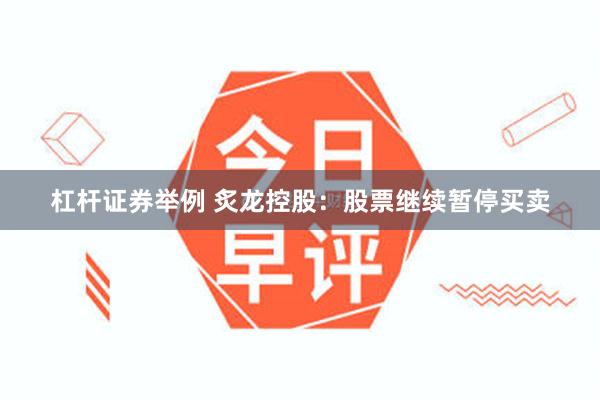 杠杆证券举例 炙龙控股：股票继续暂停买卖