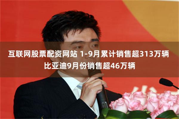互联网股票配资网站 1-9月累计销售超313万辆 比亚迪9月份销售超46万辆