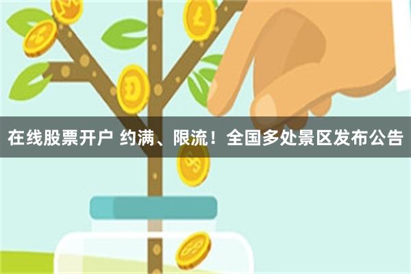 在线股票开户 约满、限流！全国多处景区发布公告