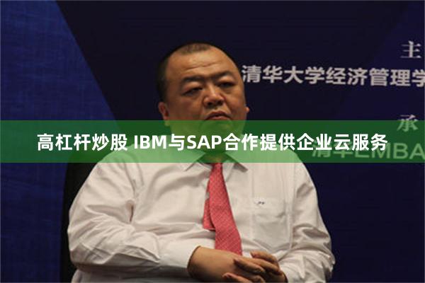 高杠杆炒股 IBM与SAP合作提供企业云服务
