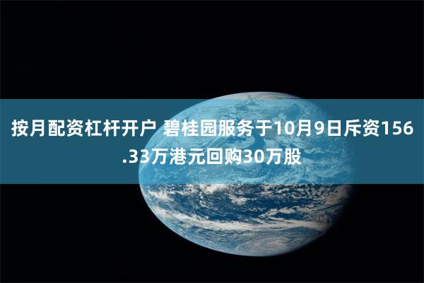 按月配资杠杆开户 碧桂园服务于10月9日斥资156.33万港元回购30万股