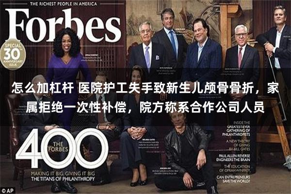 怎么加杠杆 医院护工失手致新生儿颅骨骨折，家属拒绝一次性补偿，院方称系合作公司人员