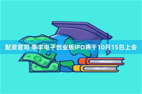 配资官司 季丰电子创业板IPO将于10月15日上会