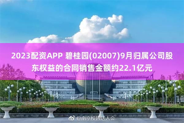 2023配资APP 碧桂园(02007)9月归属公司股东权益的合同销售金额约22.1亿元