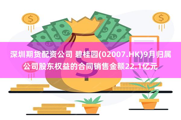 深圳期货配资公司 碧桂园(02007.HK)9月归属公司股东权益的合同销售金额22.1亿元
