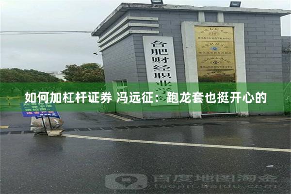 如何加杠杆证券 冯远征：跑龙套也挺开心的