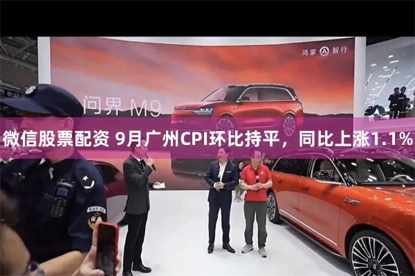 微信股票配资 9月广州CPI环比持平,同比上涨1.1%
