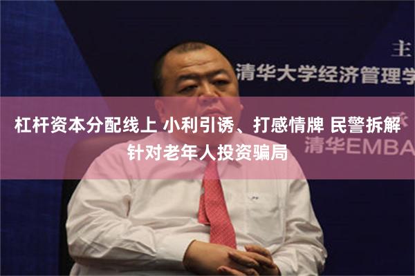 杠杆资本分配线上 小利引诱、打感情牌 民警拆解针对老年人投资骗局